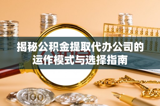 息烽揭秘公积金提取代办公司的运作模式与选择指南