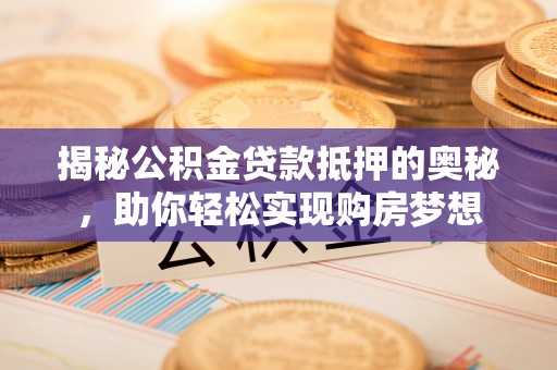 息烽揭秘公积金贷款抵押的奥秘，助你轻松实现购房梦想