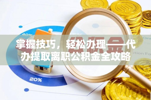 息烽掌握技巧，轻松办理——代办提取离职公积金全攻略