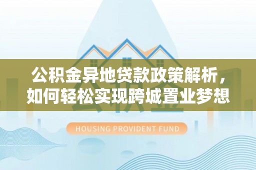 息烽公积金异地贷款政策解析，如何轻松实现跨城置业梦想