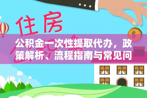 息烽公积金一次性提取代办，政策解析、流程指南与常见问题解答