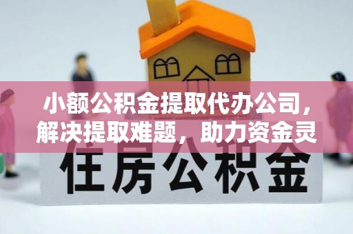 息烽小额公积金提取代办公司，解决提取难题，助力资金灵活使用