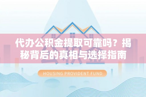 息烽代办公积金提取可靠吗？揭秘背后的真相与选择指南