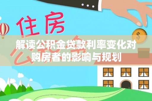 息烽解读公积金贷款利率变化对购房者的影响与规划
