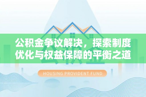 息烽公积金争议解决，探索制度优化与权益保障的平衡之道