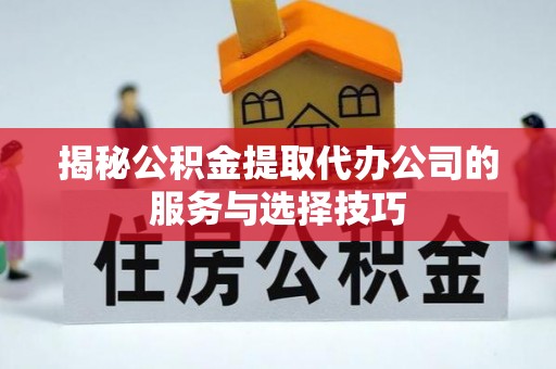 息烽揭秘公积金提取代办公司的服务与选择技巧