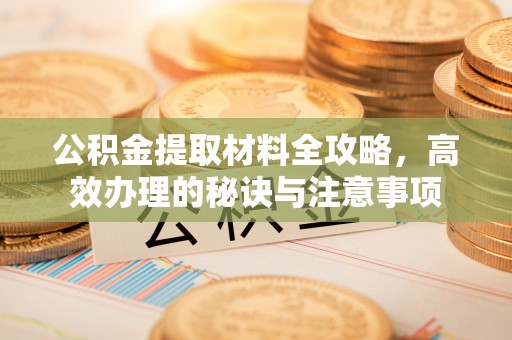 息烽公积金提取材料全攻略，高效办理的秘诀与注意事项