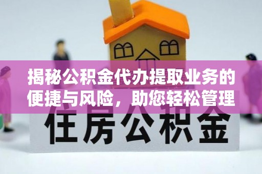 息烽揭秘公积金代办提取业务的便捷与风险，助您轻松管理财务