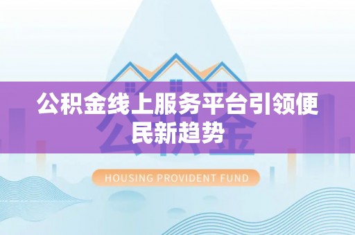 息烽公积金线上服务平台引领便民新趋势