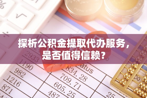 息烽探析公积金提取代办服务，是否值得信赖？