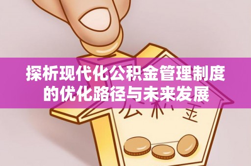 息烽探析现代化公积金管理制度的优化路径与未来发展