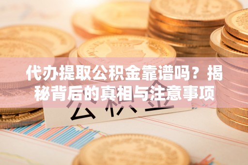 息烽代办提取公积金靠谱吗？揭秘背后的真相与注意事项