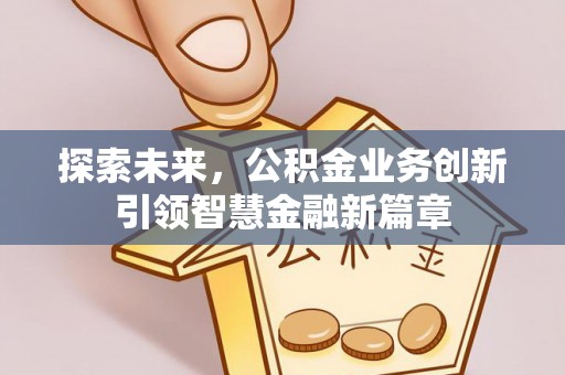 息烽探索未来，公积金业务创新引领智慧金融新篇章