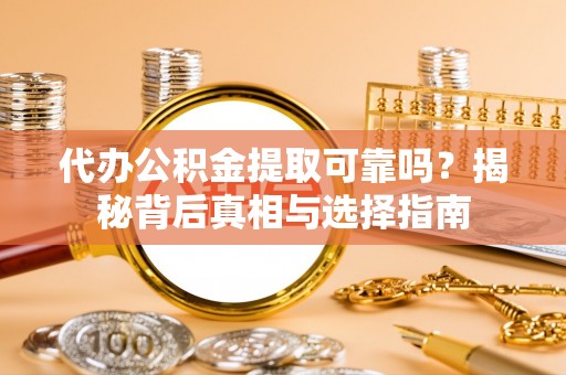 息烽代办公积金提取可靠吗？揭秘背后真相与选择指南