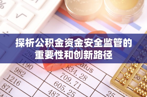 息烽探析公积金资金安全监管的重要性和创新路径