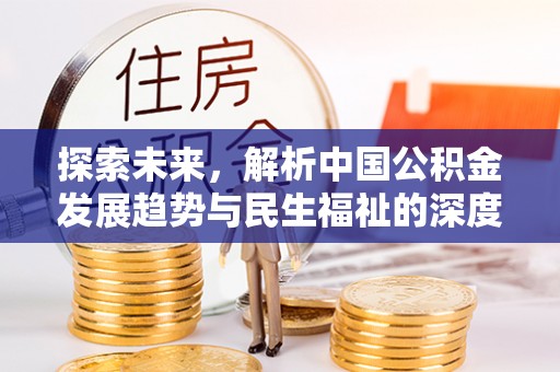 息烽探索未来，解析中国公积金发展趋势与民生福祉的深度关联