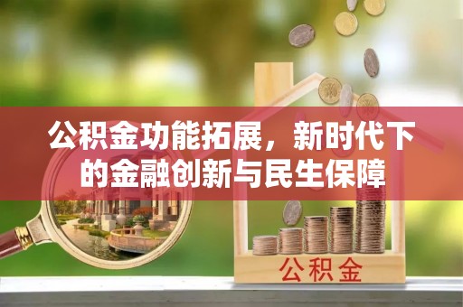 息烽公积金功能拓展，新时代下的金融创新与民生保障