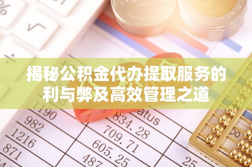 息烽揭秘公积金代办提取服务的利与弊及高效管理之道