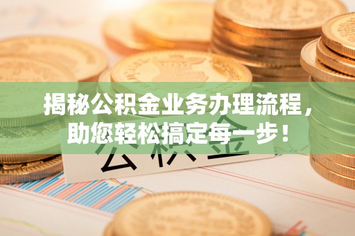 息烽揭秘公积金业务办理流程，助您轻松搞定每一步！
