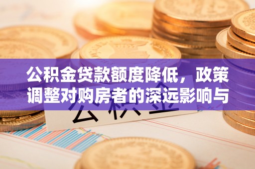 息烽公积金贷款额度降低，政策调整对购房者的深远影响与应对策略