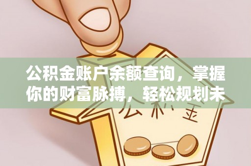息烽公积金账户余额查询，掌握你的财富脉搏，轻松规划未来
