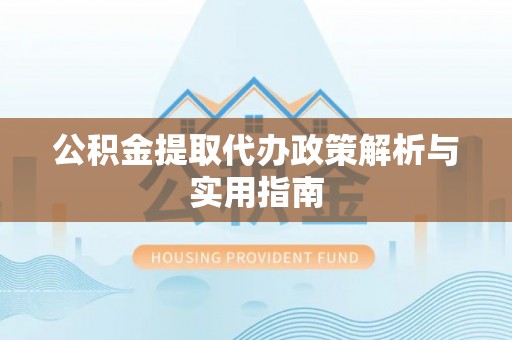 息烽公积金提取代办政策解析与实用指南