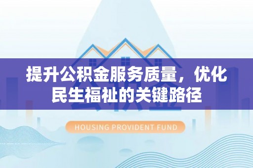 息烽提升公积金服务质量，优化民生福祉的关键路径
