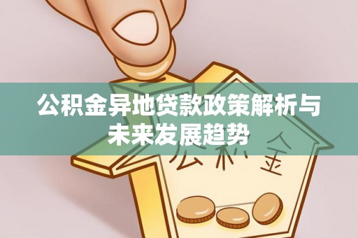 息烽公积金异地贷款政策解析与未来发展趋势