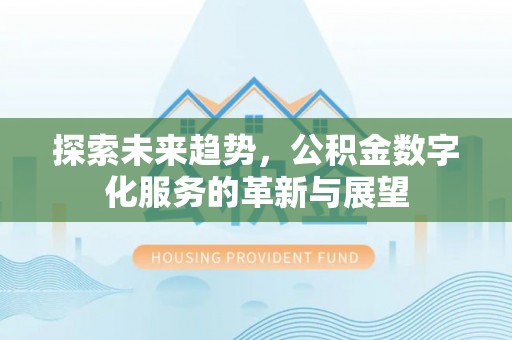 息烽探索未来趋势，公积金数字化服务的革新与展望