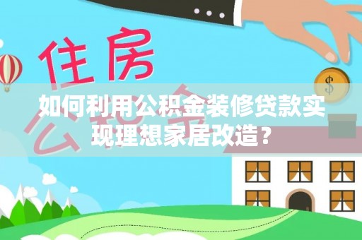 息烽如何利用公积金装修贷款实现理想家居改造？