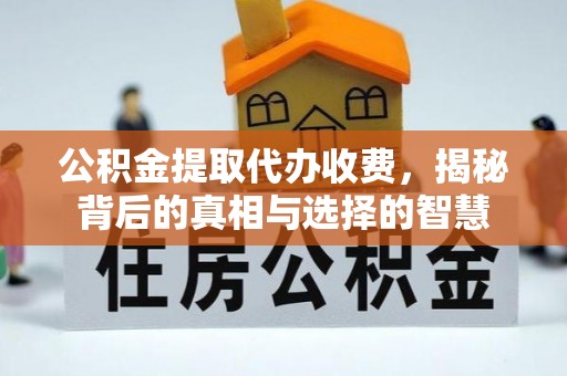 息烽公积金提取代办收费，揭秘背后的真相与选择的智慧