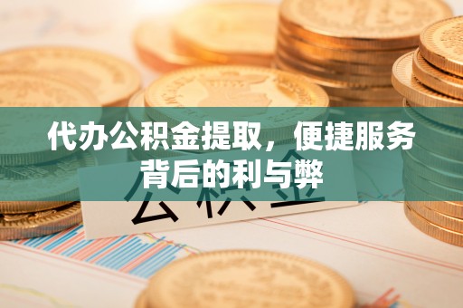 息烽代办公积金提取，便捷服务背后的利与弊