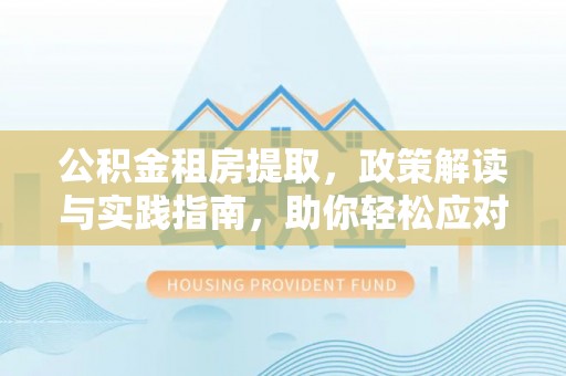 息烽公积金租房提取，政策解读与实践指南，助你轻松应对住房难题