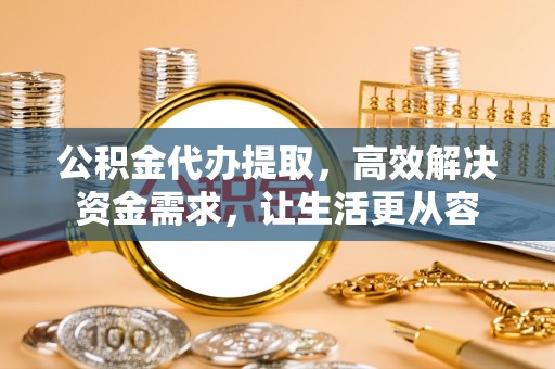 息烽公积金代办提取，高效解决资金需求，让生活更从容