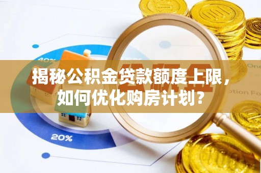 息烽揭秘公积金贷款额度上限，如何优化购房计划？
