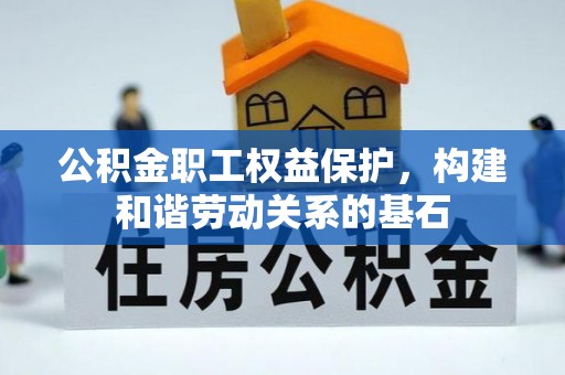 息烽公积金职工权益保护，构建和谐劳动关系的基石