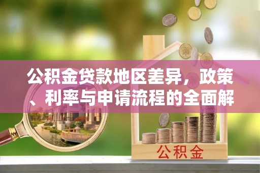 息烽公积金贷款地区差异，政策、利率与申请流程的全面解析