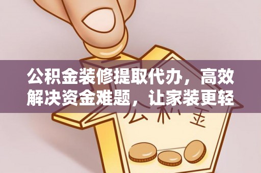 息烽公积金装修提取代办，高效解决资金难题，让家装更轻松