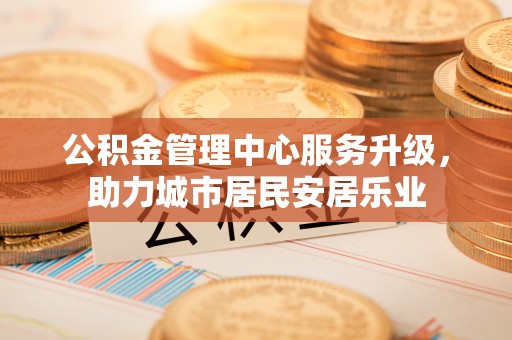 息烽公积金管理中心服务升级，助力城市居民安居乐业