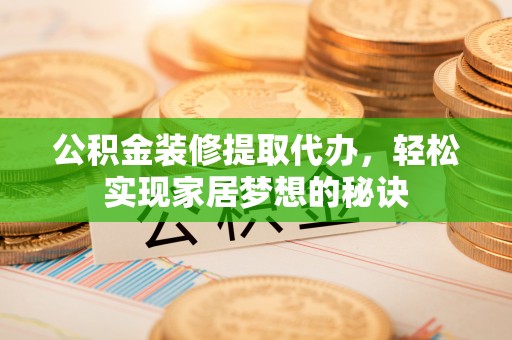 息烽公积金装修提取代办，轻松实现家居梦想的秘诀