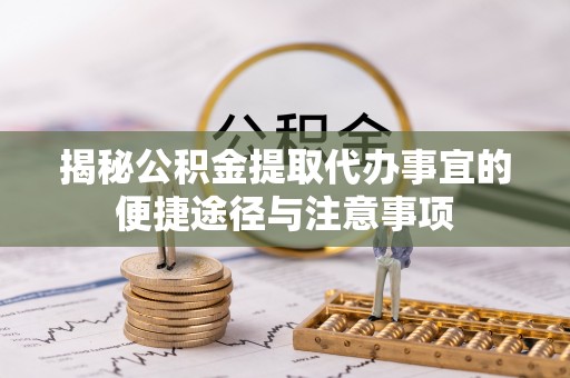 息烽揭秘公积金提取代办事宜的便捷途径与注意事项