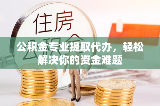 息烽公积金专业提取代办，轻松解决你的资金难题