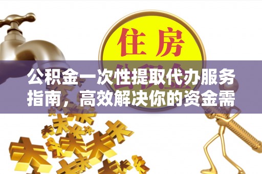 息烽公积金一次性提取代办服务指南，高效解决你的资金需求