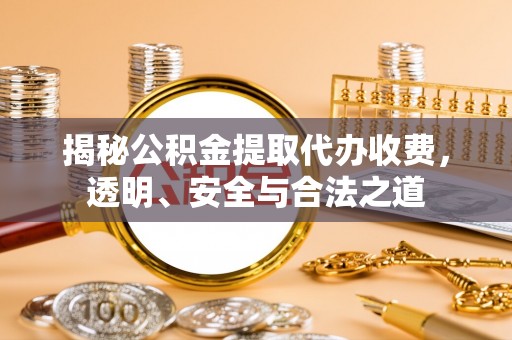 息烽揭秘公积金提取代办收费，透明、安全与合法之道