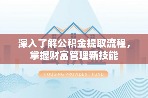 息烽深入了解公积金提取流程，掌握财富管理新技能