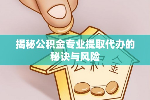 息烽揭秘公积金专业提取代办的秘诀与风险