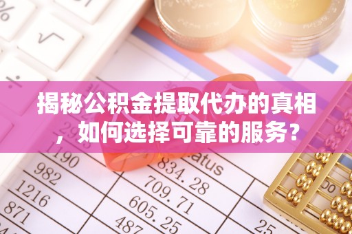 息烽揭秘公积金提取代办的真相，如何选择可靠的服务？