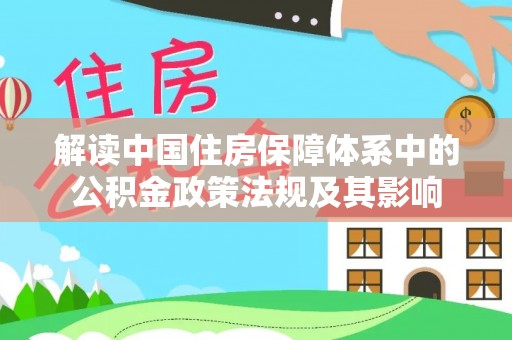 息烽解读中国住房保障体系中的公积金政策法规及其影响