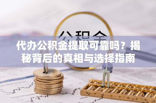 息烽代办公积金提取可靠吗？揭秘背后的真相与选择指南