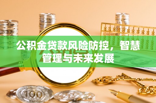 息烽公积金贷款风险防控，智慧管理与未来发展